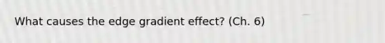 What causes the edge gradient effect? (Ch. 6)