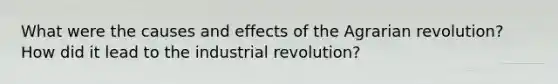 What were the causes and effects of the Agrarian revolution? How did it lead to the industrial revolution?