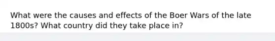 What were the causes and effects of the Boer Wars of the late 1800s? What country did they take place in?