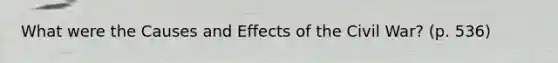 What were the Causes and Effects of the Civil War? (p. 536)