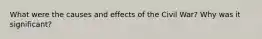 What were the causes and effects of the Civil War? Why was it significant?