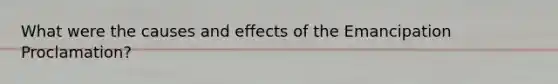 What were the causes and effects of the Emancipation Proclamation?