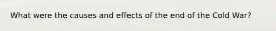 What were the causes and effects of the end of the Cold War?