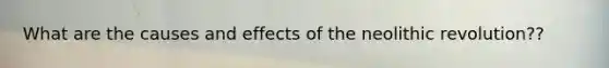 What are the causes and effects of the neolithic revolution??