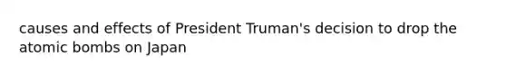 causes and effects of President Truman's decision to drop the atomic bombs on Japan