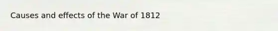 Causes and effects of the War of 1812