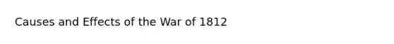 Causes and Effects of the War of 1812