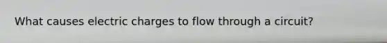 What causes electric charges to flow through a circuit?