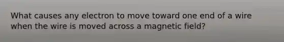 What causes any electron to move toward one end of a wire when the wire is moved across a magnetic field?