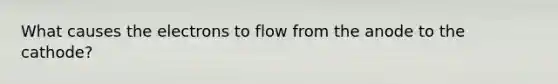 What causes the electrons to flow from the anode to the cathode?