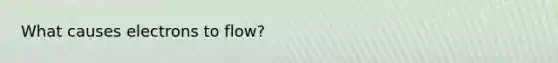 What causes electrons to flow?