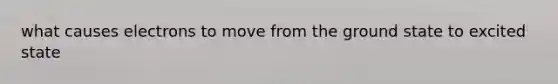 what causes electrons to move from the ground state to excited state