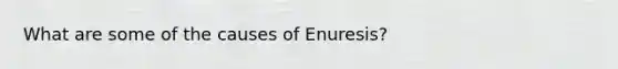 What are some of the causes of Enuresis?