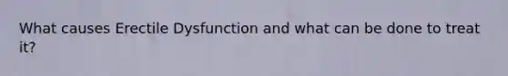 What causes Erectile Dysfunction and what can be done to treat it?