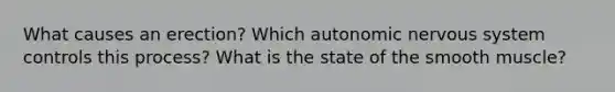 What causes an erection? Which autonomic <a href='https://www.questionai.com/knowledge/kThdVqrsqy-nervous-system' class='anchor-knowledge'>nervous system</a> controls this process? What is the state of the smooth muscle?