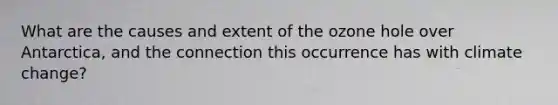 What are the causes and extent of the ozone hole over Antarctica, and the connection this occurrence has with climate change?