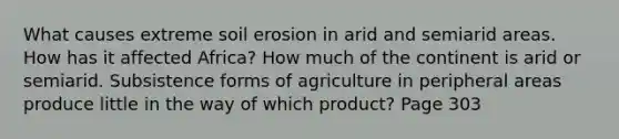 What causes extreme soil erosion in arid and semiarid areas. How has it affected Africa? How much of the continent is arid or semiarid. Subsistence forms of agriculture in peripheral areas produce little in the way of which product? Page 303