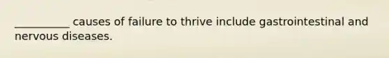 __________ causes of failure to thrive include gastrointestinal and nervous diseases.