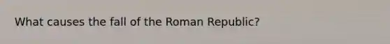 What causes the fall of the Roman Republic?