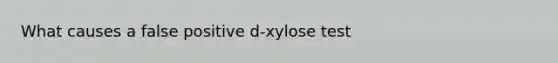 What causes a false positive d-xylose test