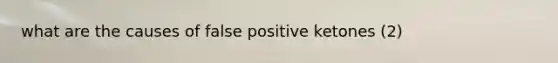 what are the causes of false positive ketones (2)