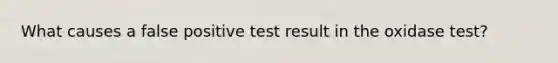 What causes a false positive test result in the oxidase test?