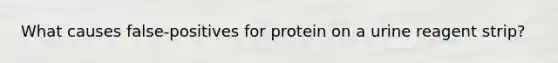 What causes false-positives for protein on a urine reagent strip?