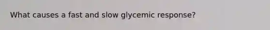 What causes a fast and slow glycemic response?