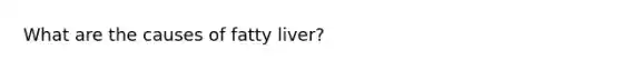 What are the causes of fatty liver?