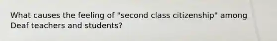 What causes the feeling of "second class citizenship" among Deaf teachers and students?