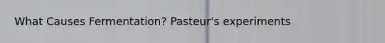 What Causes Fermentation? Pasteur's experiments