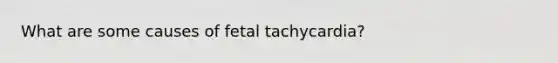 What are some causes of fetal tachycardia?