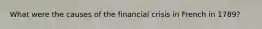 What were the causes of the financial crisis in French in 1789?