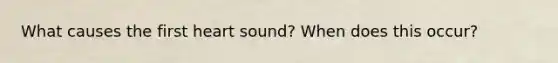 What causes the first heart sound? When does this occur?