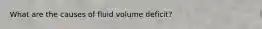 What are the causes of fluid volume deficit?