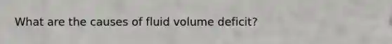 What are the causes of fluid volume deficit?