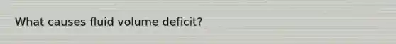 What causes fluid volume deficit?