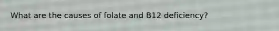 What are the causes of folate and B12 deficiency?