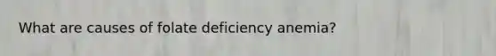 What are causes of folate deficiency anemia?