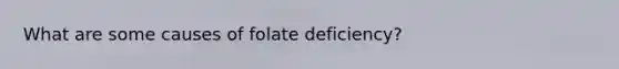 What are some causes of folate deficiency?