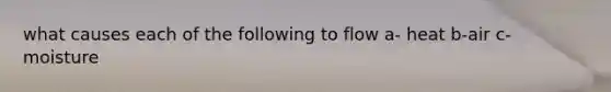 what causes each of the following to flow a- heat b-air c- moisture