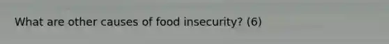 What are other causes of food insecurity? (6)