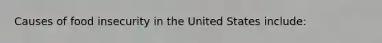 Causes of food insecurity in the United States include: