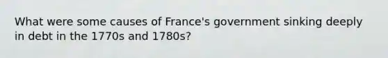 What were some causes of France's government sinking deeply in debt in the 1770s and 1780s?