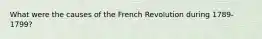 What were the causes of the French Revolution during 1789-1799?