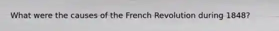 What were the causes of the French Revolution during 1848?