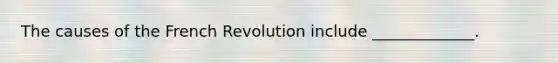 The causes of the French Revolution include _____________.