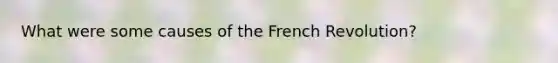 What were some causes of the French Revolution?