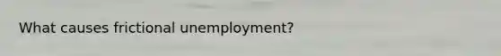 What causes frictional unemployment?