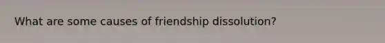 What are some causes of friendship dissolution?